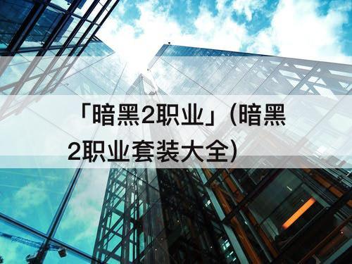 「暗黑2职业」(暗黑2职业套装大全)