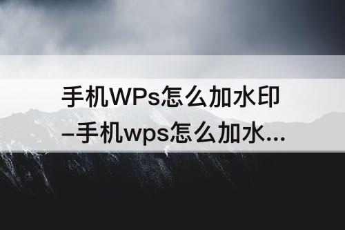 手机WPs怎么加水印-手机wps怎么加水印图片