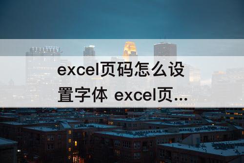 excel页码怎么设置字体 excel页码怎么设置字体大小