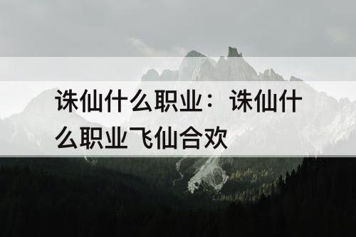 诛仙什么职业：诛仙什么职业飞仙合欢