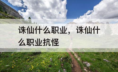 诛仙什么职业，诛仙什么职业抗怪