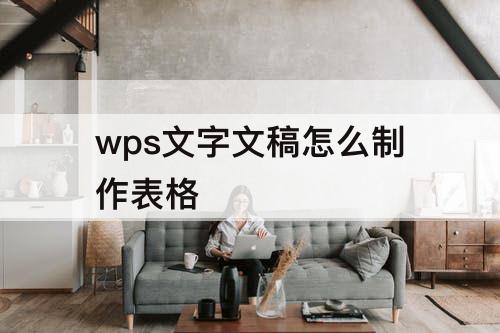 wps文字文稿怎么制作表格