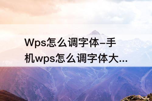 Wps怎么调字体-手机wps怎么调字体大小
