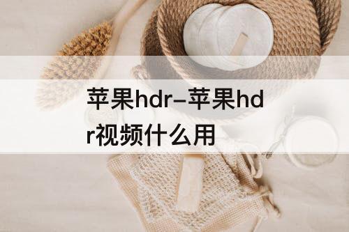 苹果hdr-苹果hdr视频什么用