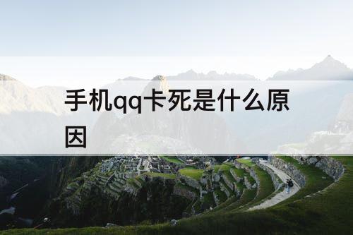 手机qq卡死是什么原因