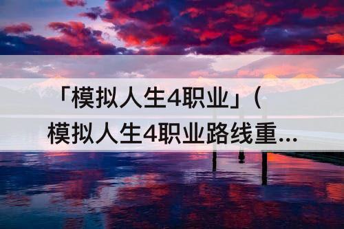 「模拟人生4职业」(模拟人生4职业路线重新选择办法)