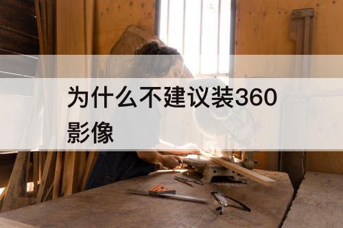 为什么不建议装360影像