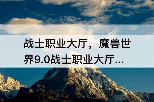 战士职业大厅，魔兽世界9.0战士职业大厅怎么去