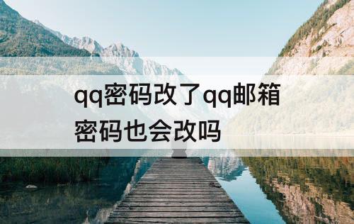 qq密码改了qq邮箱密码也会改吗