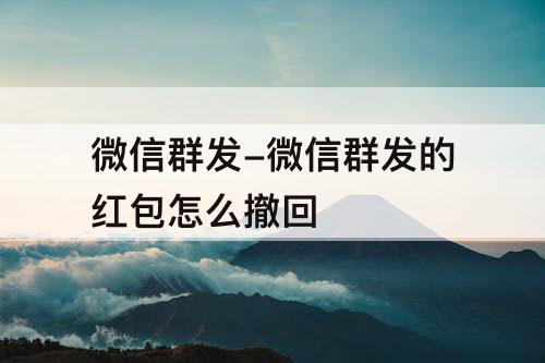 微信群发-微信群发的红包怎么撤回