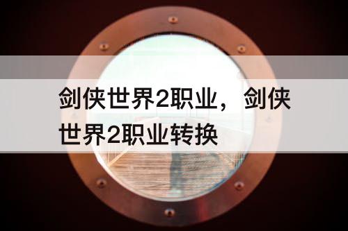 剑侠世界2职业，剑侠世界2职业转换