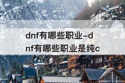 dnf有哪些职业-dnf有哪些职业是纯c