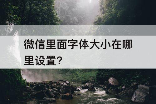 微信里面字体大小在哪里设置?