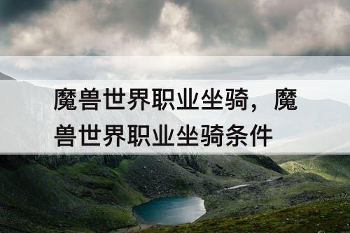 魔兽世界职业坐骑，魔兽世界职业坐骑条件