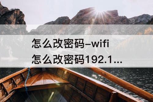 怎么改密码-wifi怎么改密码192.168.1.1