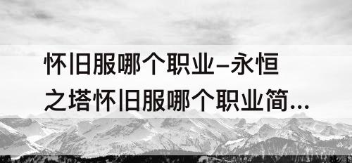 怀旧服哪个职业-永恒之塔怀旧服哪个职业简单