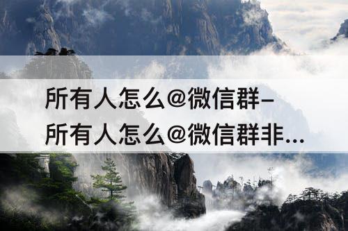 所有人怎么@微信群-所有人怎么@微信群非管理
