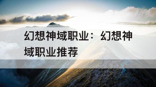 幻想神域职业：幻想神域职业推荐