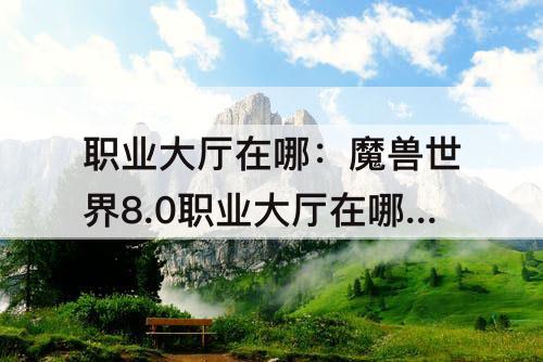 职业大厅在哪：魔兽世界8.0职业大厅在哪里