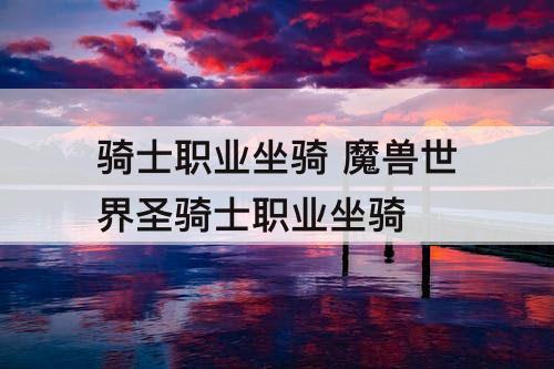 骑士职业坐骑 魔兽世界圣骑士职业坐骑