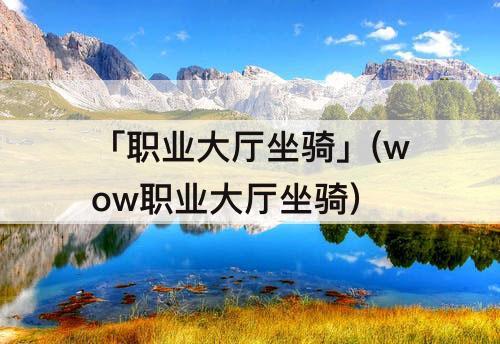「职业大厅坐骑」(wow职业大厅坐骑)