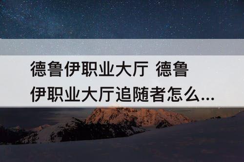 德鲁伊职业大厅 德鲁伊职业大厅追随者怎么获得