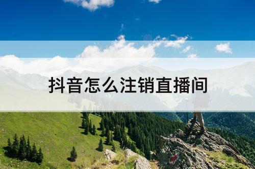抖音怎么注销直播间