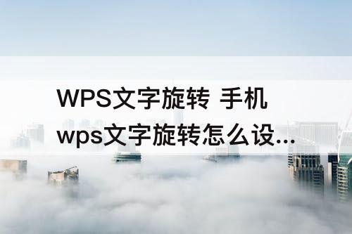 WPS文字旋转 手机wps文字旋转怎么设置