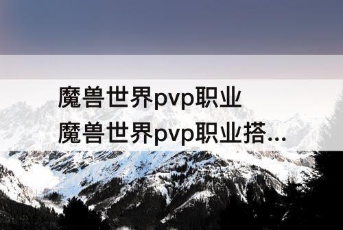 魔兽世界pvp职业 魔兽世界pvp职业搭配