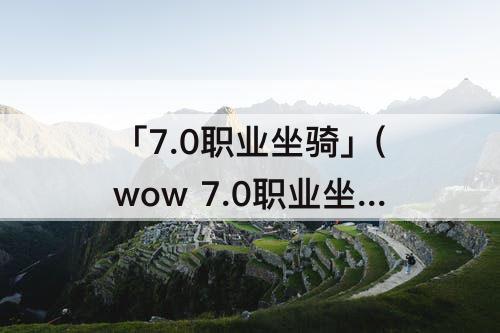 「7.0职业坐骑」(wow 7.0职业坐骑)
