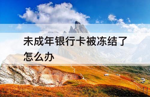 未成年银行卡被冻结了怎么办