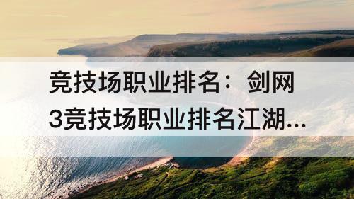 竞技场职业排名：剑网3竞技场职业排名江湖无线