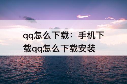 qq怎么下载：手机下载qq怎么下载安装