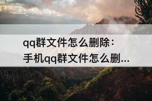 qq群文件怎么删除：手机qq群文件怎么删除