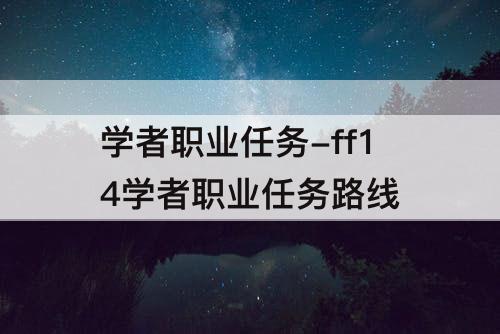 学者职业任务-ff14学者职业任务路线