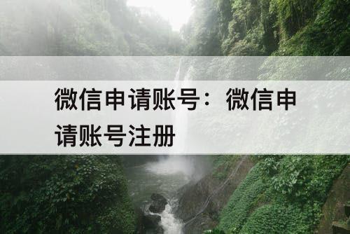 微信申请账号：微信申请账号注册