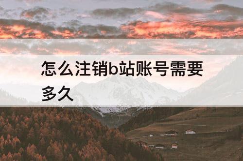 怎么注销b站账号需要多久