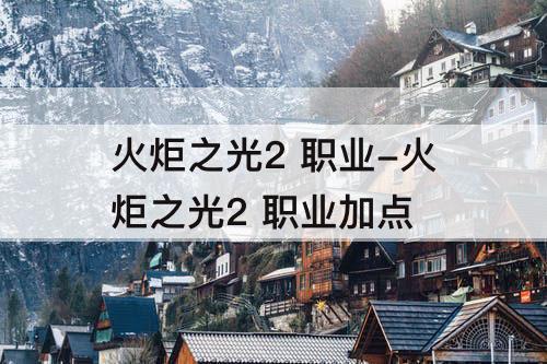 火炬之光2 职业-火炬之光2 职业加点