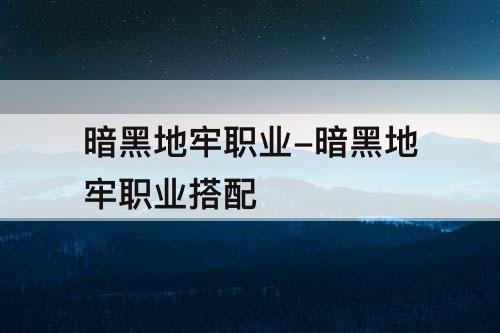 暗黑地牢职业-暗黑地牢职业搭配