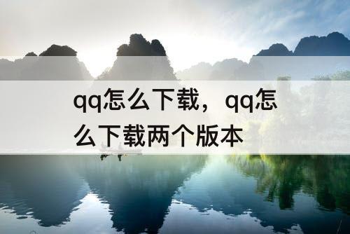 qq怎么下载，qq怎么下载两个版本