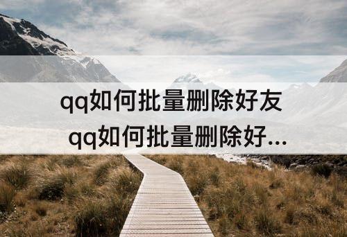 qq如何批量删除好友 qq如何批量删除好友安卓