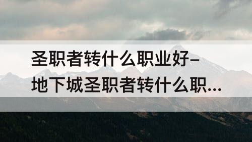 圣职者转什么职业好-地下城圣职者转什么职业好