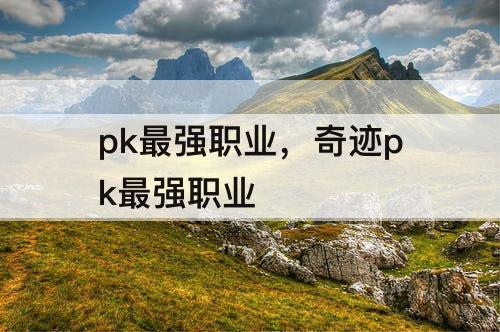 pk最强职业，奇迹pk最强职业