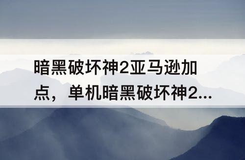 暗黑破坏神2亚马逊加点，单机暗黑破坏神2亚马逊加点攻略