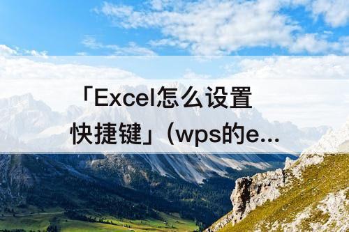 「Excel怎么设置快捷键」(wps的excel怎么设置快捷键)