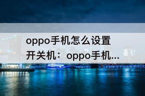 oppo手机怎么设置开关机：oppo手机怎么设置开关机声音