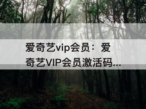 爱奇艺vip会员：爱奇艺VIP会员激活码2023