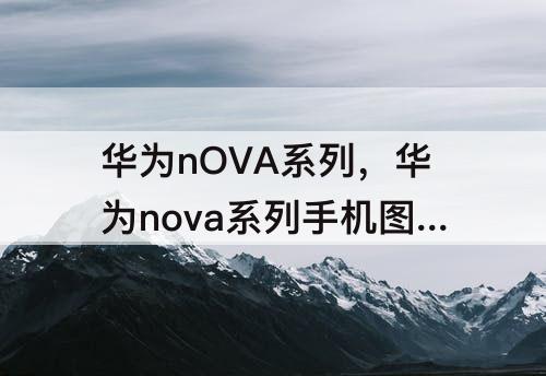 华为nOVA系列，华为nova系列手机图片