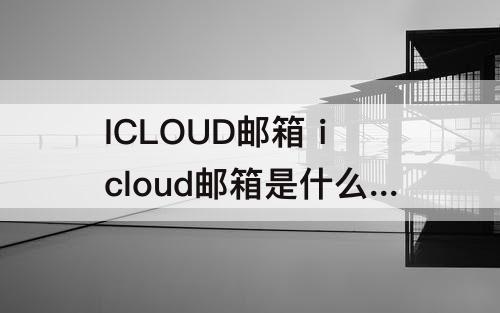 ICLOUD邮箱 icloud邮箱是什么格式