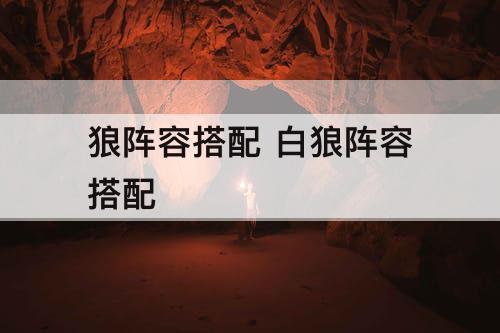 狼阵容搭配 白狼阵容搭配